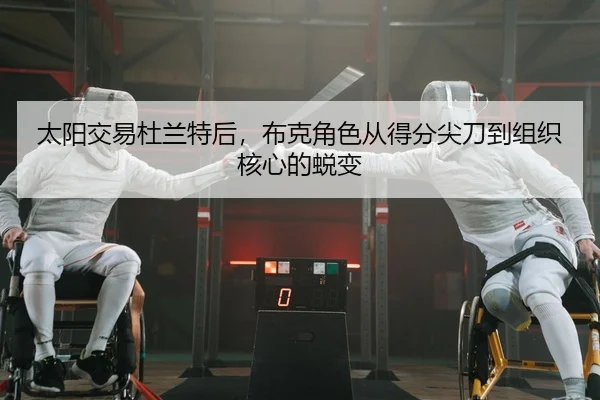 太阳交易杜兰特后，布克角色从得分尖刀到组织核心的蜕变