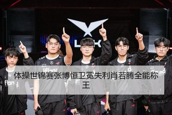 体操世锦赛张博恒卫冕失利肖若腾全能称王
